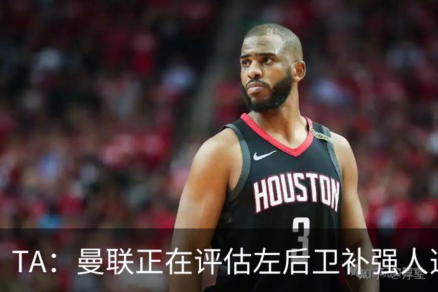 TA：曼联正在评估左后卫补强人选，劳姆、霍尔、米兰达在列